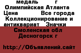 18.2) медаль : 1996 г - Олимпийская Атланта › Цена ­ 1 999 - Все города Коллекционирование и антиквариат » Значки   . Смоленская обл.,Десногорск г.